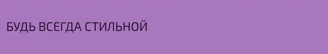 БУДЬ ВСЕГДА СТИЛЬНОЙ